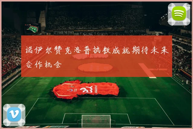 诺伊尔赞克洛普执教成就期待未来合作机会