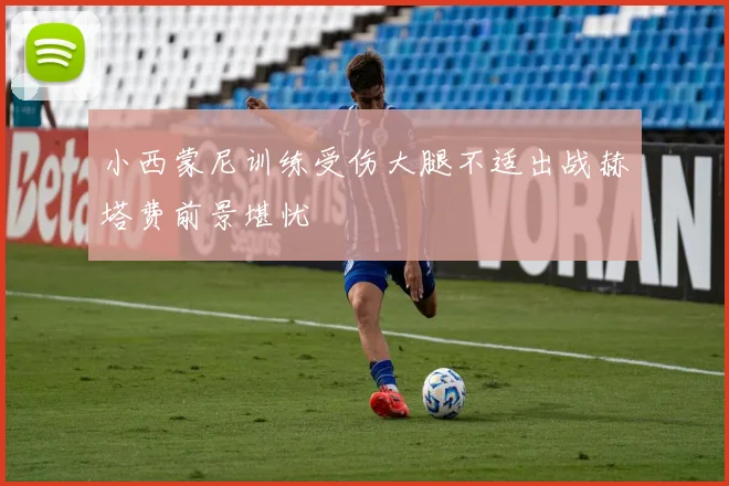 小西蒙尼训练受伤大腿不适出战赫塔费前景堪忧