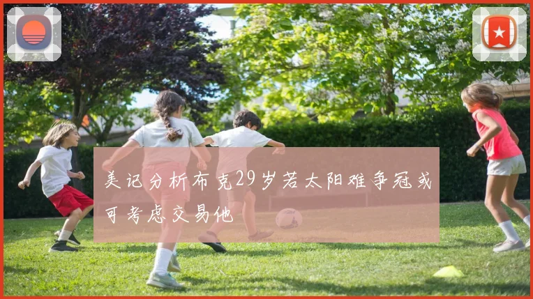 美记分析布克29岁若太阳难争冠或可考虑交易他