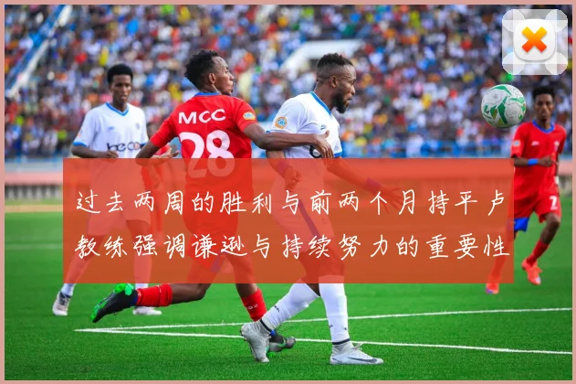 过去两周的胜利与前两个月持平卢教练强调谦逊与持续努力的重要性